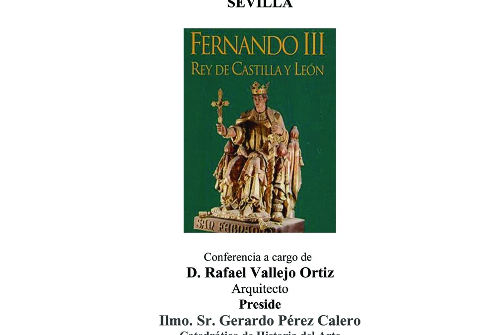 Jueves 3 de mayo. Conferencia titulada SAN FERNANDO III EN SU MENSAJE LAS ATARAZANAS REALES SEVILLA  que pronunciará D. Rafael Vallejo Ortiz, Arquitecto